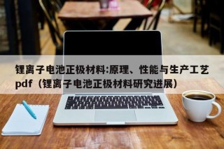 鋰離子電池正極材料:原理、性能與生產(chǎn)工藝pdf（鋰離子電池正極材料研究進(jìn)展）