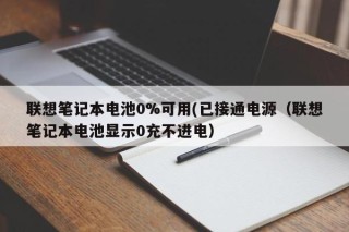 聯(lián)想筆記本電池0%可用(已接通電源（聯(lián)想筆記本電池顯示0充不進(jìn)電）