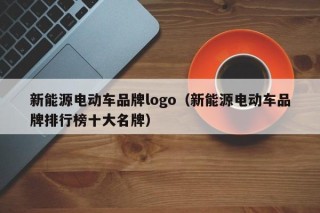 新能源電動車品牌logo（新能源電動車品牌排行榜十大名牌）