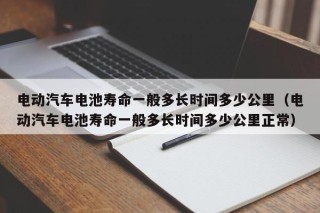 電動汽車電池壽命一般多長時間多少公里（電動汽車電池壽命一般多長時間多少公里正常）