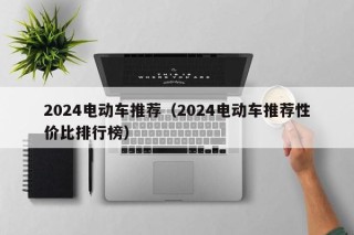 2024電動(dòng)車(chē)推薦（2024電動(dòng)車(chē)推薦性價(jià)比排行榜）