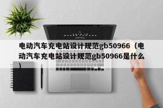 電動汽車充電站設(shè)計規(guī)范gb50966（電動汽車充電站設(shè)計規(guī)范gb50966是什么）