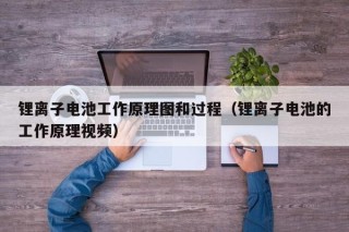 鋰離子電池工作原理圖和過(guò)程（鋰離子電池的工作原理視頻）