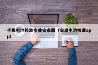 手機(jī)電池校準(zhǔn)專業(yè)安卓版（安卓電池校準(zhǔn)app）
