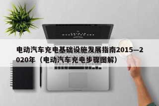 電動汽車充電基礎(chǔ)設(shè)施發(fā)展指南2015—2020年（電動汽車充電步驟圖解）