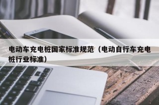 電動車充電樁國家標(biāo)準(zhǔn)規(guī)范（電動自行車充電樁行業(yè)標(biāo)準(zhǔn)）