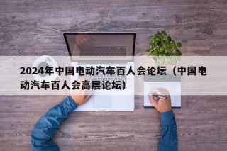2024年中國(guó)電動(dòng)汽車百人會(huì)論壇（中國(guó)電動(dòng)汽車百人會(huì)高層論壇）