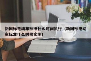 新國標(biāo)電動車標(biāo)準(zhǔn)什么時間執(zhí)行（新國標(biāo)電動車標(biāo)準(zhǔn)什么時候?qū)嵤?></a></div>
          </div>
          		         	          <div   id=