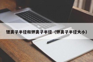 鋰離子半徑和鉀離子半徑（鉀離子半徑大?。?></a></div>
          </div>
          		         	          <div   id=