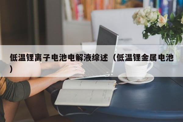 低溫鋰離子電池電解液綜述（低溫鋰金屬電池）  第1張