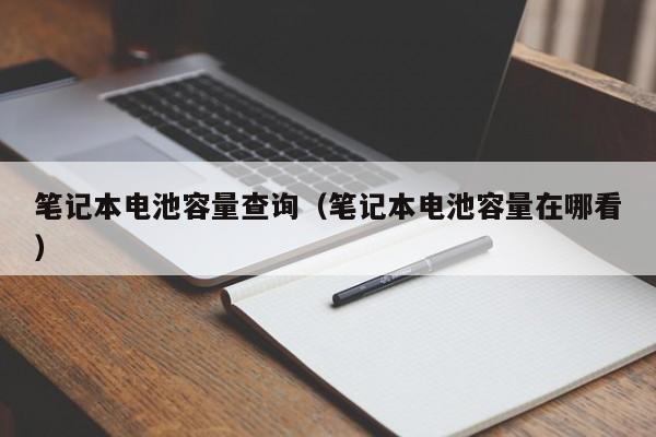 筆記本電池容量查詢（筆記本電池容量在哪看）  第1張