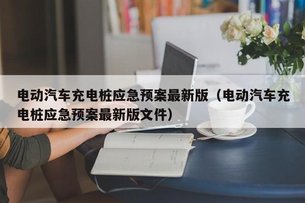 電動汽車充電樁應急預案最新版（電動汽車充電樁應急預案最新版文件）  第1張