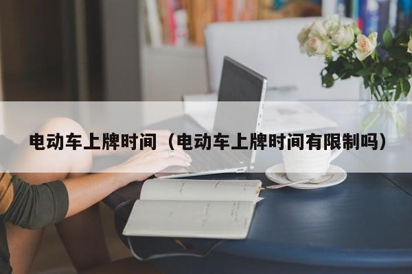 電動車上牌時間（電動車上牌時間有限制嗎）  第1張