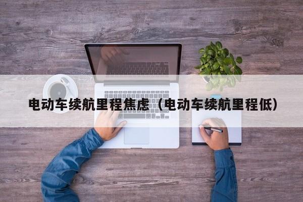 電動車續(xù)航里程焦慮（電動車續(xù)航里程低）  第1張