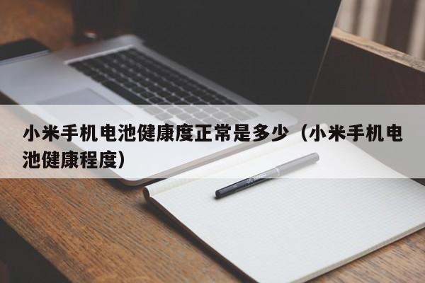 小米手機(jī)電池健康度正常是多少（小米手機(jī)電池健康程度）  第1張