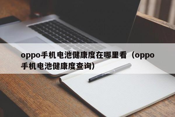 oppo手機(jī)電池健康度在哪里看（oppo手機(jī)電池健康度查詢）  第1張
