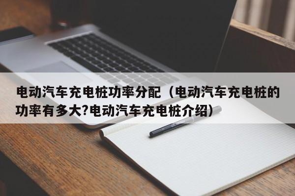 電動汽車充電樁功率分配（電動汽車充電樁的功率有多大?電動汽車充電樁介紹）  第1張