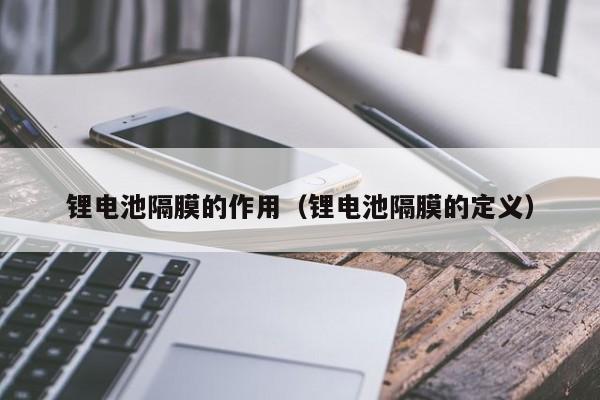 鋰電池隔膜的作用（鋰電池隔膜的定義）  第1張