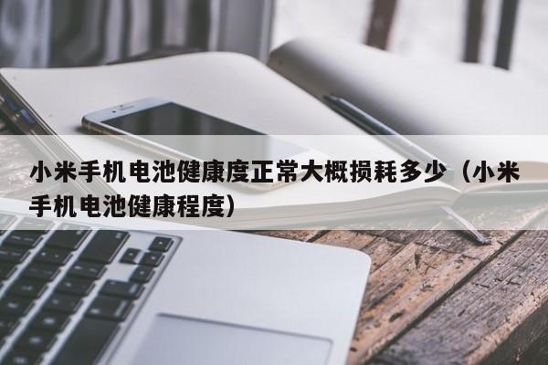 小米手機(jī)電池健康度正常大概損耗多少（小米手機(jī)電池健康程度）  第1張