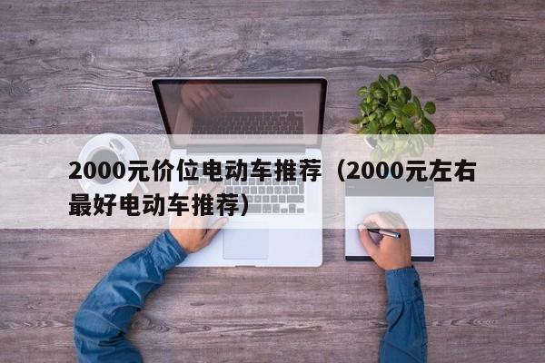 2000元價(jià)位電動(dòng)車推薦（2000元左右最好電動(dòng)車推薦）  第1張