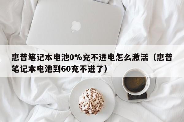 惠普筆記本電池0%充不進(jìn)電怎么激活（惠普筆記本電池到60充不進(jìn)了）  第1張