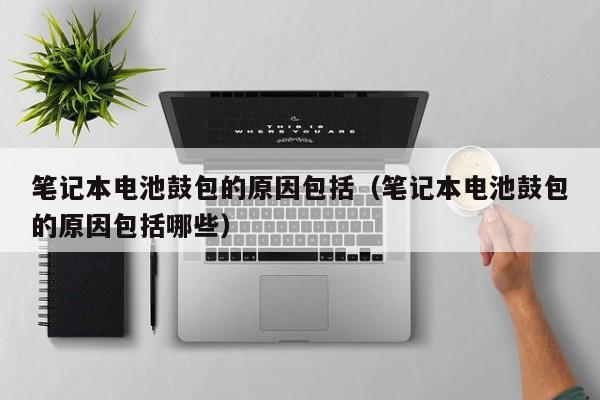 筆記本電池鼓包的原因包括（筆記本電池鼓包的原因包括哪些）  第1張
