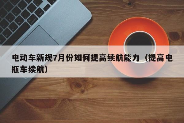 電動(dòng)車新規(guī)7月份如何提高續(xù)航能力（提高電瓶車?yán)m(xù)航）  第1張