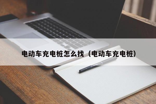 電動(dòng)車(chē)充電樁怎么找（電動(dòng)車(chē)充電樁）  第1張