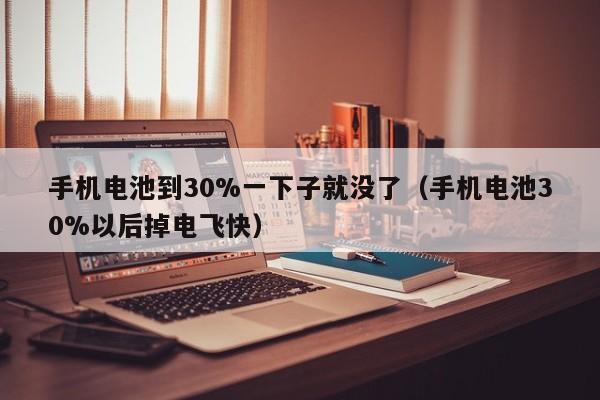 手機電池到30%一下子就沒了（手機電池30%以后掉電飛快）  第1張
