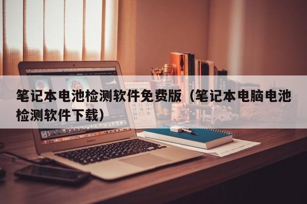 筆記本電池檢測軟件免費版（筆記本電腦電池檢測軟件下載）  第1張