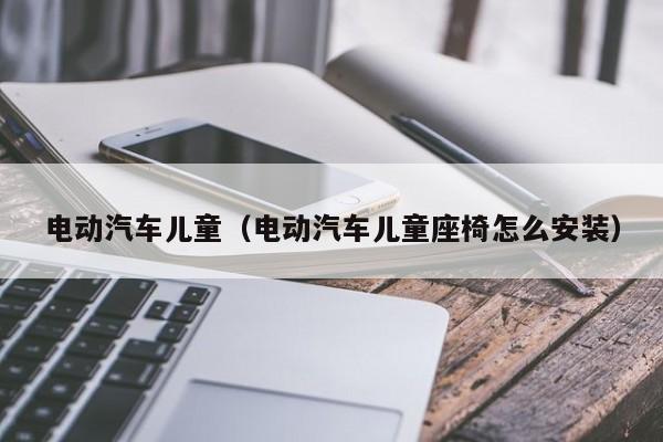 電動汽車兒童（電動汽車兒童座椅怎么安裝）  第1張