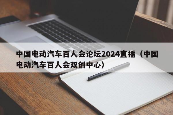 中國(guó)電動(dòng)汽車百人會(huì)論壇2024直播（中國(guó)電動(dòng)汽車百人會(huì)雙創(chuàng)中心）  第1張