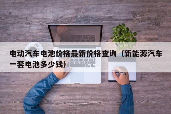 電動汽車電池價格最新價格查詢（新能源汽車一套電池多少錢）  第1張