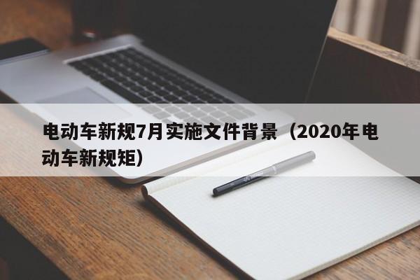 電動車新規(guī)7月實施文件背景（2020年電動車新規(guī)矩）  第1張