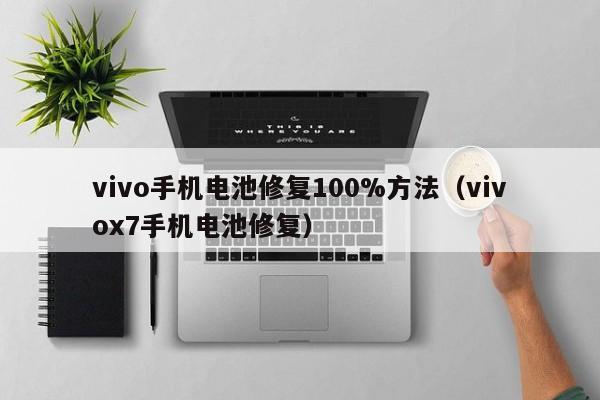 vivo手機(jī)電池修復(fù)100%方法（vivox7手機(jī)電池修復(fù)）  第1張