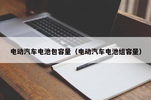 電動汽車電池包容量（電動汽車電池組容量）  第1張