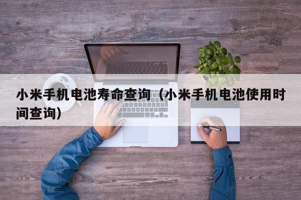 小米手機(jī)電池壽命查詢（小米手機(jī)電池使用時(shí)間查詢）  第1張