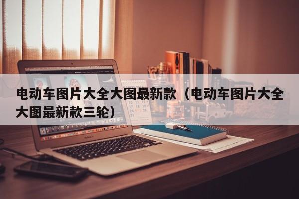 電動車圖片大全大圖最新款（電動車圖片大全大圖最新款三輪）  第1張