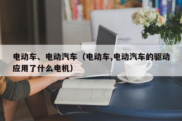 電動(dòng)車、電動(dòng)汽車（電動(dòng)車,電動(dòng)汽車的驅(qū)動(dòng)應(yīng)用了什么電機(jī)）  第1張