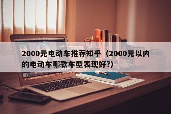2000元電動(dòng)車(chē)推薦知乎（2000元以內(nèi)的電動(dòng)車(chē)哪款車(chē)型表現(xiàn)好?）  第1張