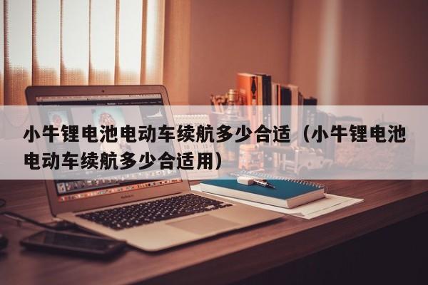 小牛鋰電池電動(dòng)車?yán)m(xù)航多少合適（小牛鋰電池電動(dòng)車?yán)m(xù)航多少合適用）  第1張