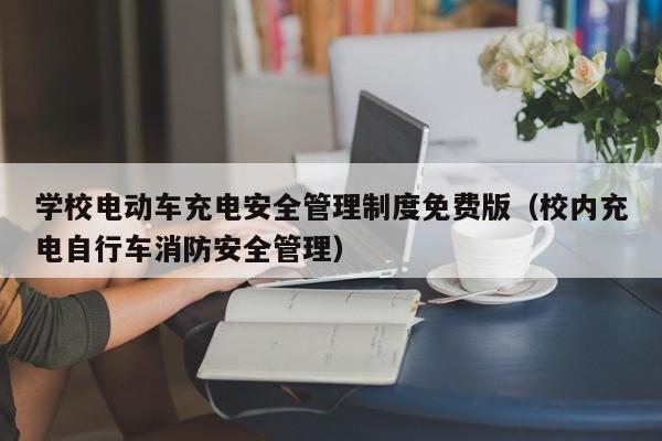 學(xué)校電動車充電安全管理制度免費(fèi)版（校內(nèi)充電自行車消防安全管理）  第1張