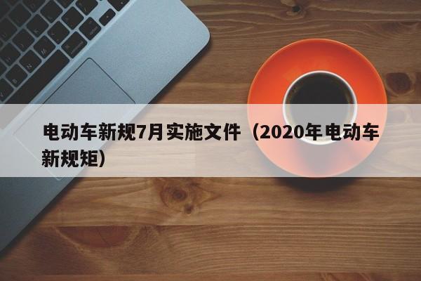 電動車新規(guī)7月實施文件（2020年電動車新規(guī)矩）  第1張