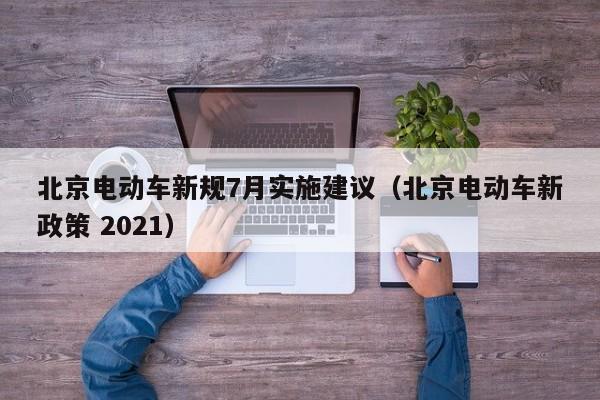 北京電動(dòng)車新規(guī)7月實(shí)施建議（北京電動(dòng)車新政策 2021）  第1張