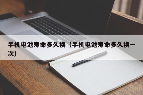手機(jī)電池壽命多久換（手機(jī)電池壽命多久換一次）  第1張