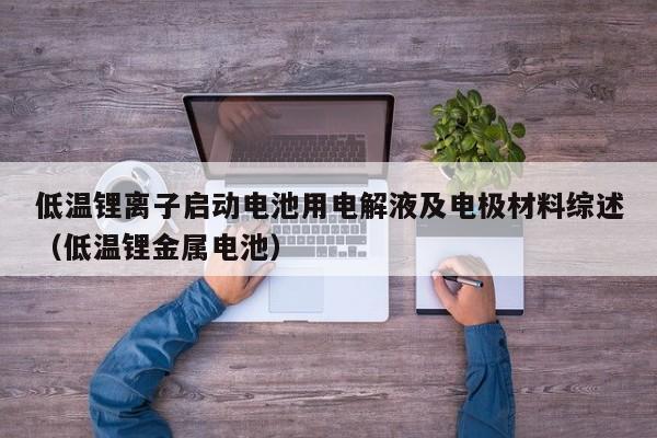 低溫鋰離子啟動(dòng)電池用電解液及電極材料綜述（低溫鋰金屬電池）  第1張