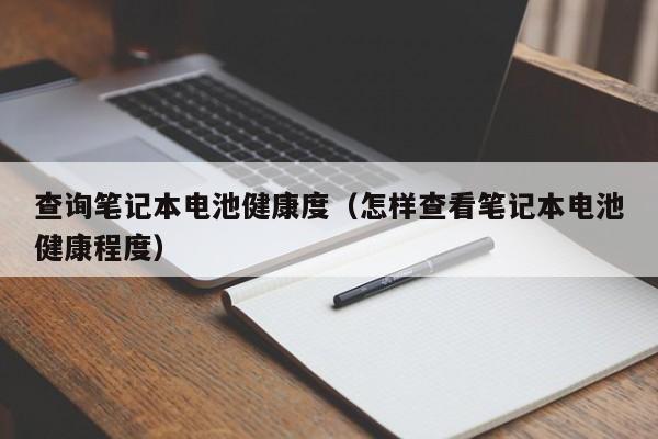查詢筆記本電池健康度（怎樣查看筆記本電池健康程度）  第1張