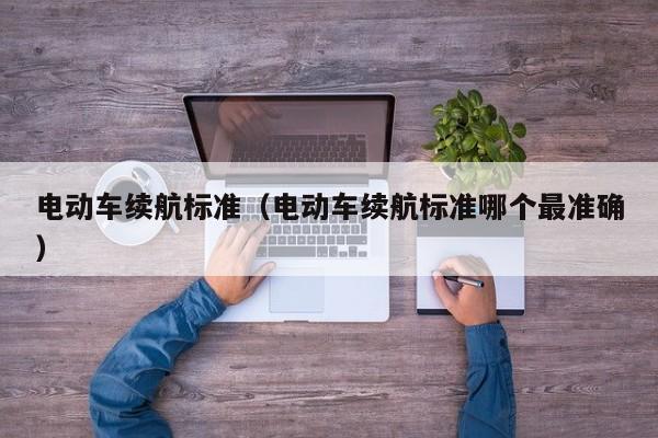 電動(dòng)車?yán)m(xù)航標(biāo)準(zhǔn)（電動(dòng)車?yán)m(xù)航標(biāo)準(zhǔn)哪個(gè)最準(zhǔn)確）  第1張