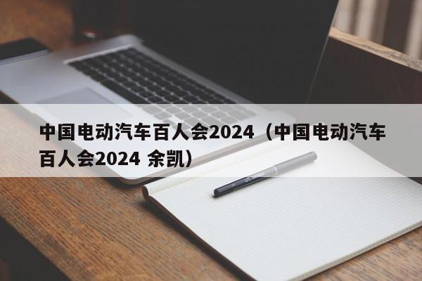 中國(guó)電動(dòng)汽車百人會(huì)2024（中國(guó)電動(dòng)汽車百人會(huì)2024 余凱）  第1張