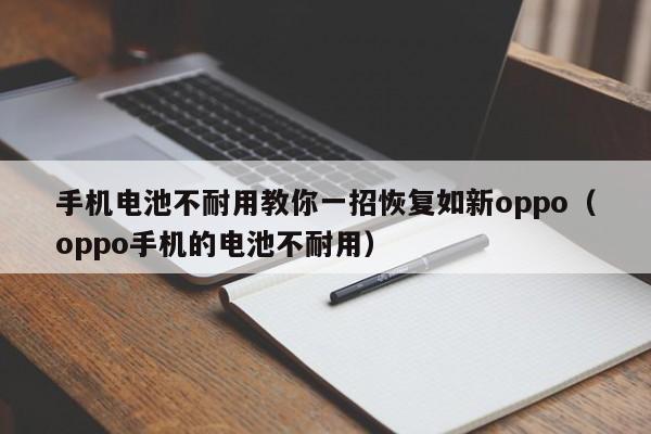 手機(jī)電池不耐用教你一招恢復(fù)如新oppo（oppo手機(jī)的電池不耐用）  第1張